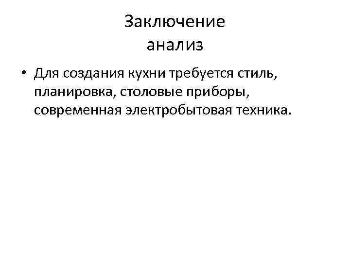 Заключение анализ • Для создания кухни требуется стиль, планировка, столовые приборы, современная электробытовая техника.