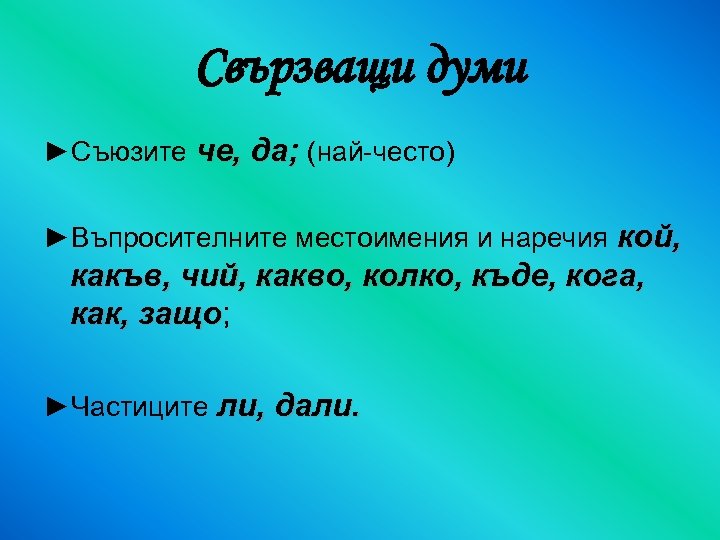 Свързващи думи ►Съюзите че, да; (най-често) ►Въпросителните местоимения и наречия кой, какъв, чий, какво,