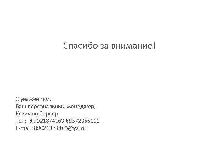 Спасибо за внимание! С уважением, Ваш персональный менеджер, Кязимов Сервер Тел: 8 9021874163 89372365100