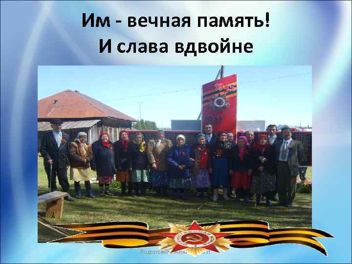 Им - вечная память! И слава вдвойне Подготовила Жижилева В. И. 