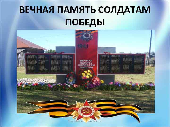 ВЕЧНАЯ ПАМЯТЬ СОЛДАТАМ ПОБЕДЫ Подготовила Жижилева В. И. 