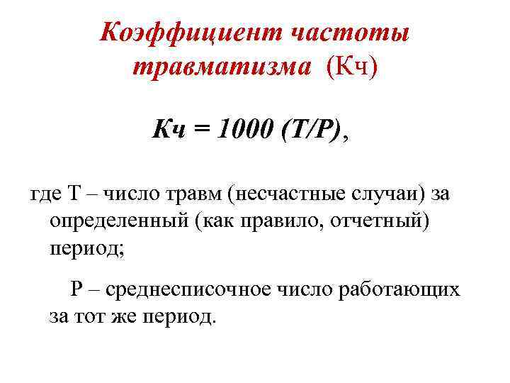 Коэффициент частоты травматизма (Кч) Кч = 1000 (Т/Р), где Т – число травм (несчастные