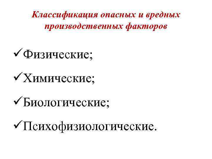 Классификация опасных и вредных производственных факторов üФизические; üХимические; üБиологические; üПсихофизиологические. 