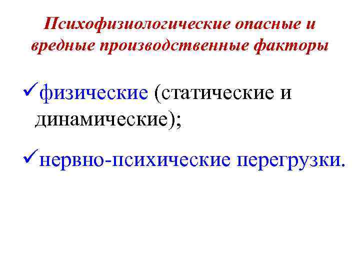 Психофизиологические опасные и вредные производственные факторы üфизические (статические и динамические); üнервно-психические перегрузки. 