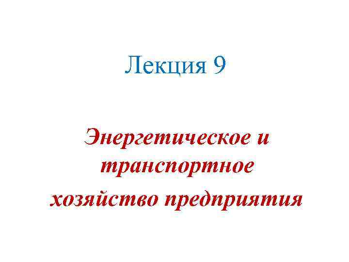 Лекция 9 Энергетическое и транспортное хозяйство предприятия 