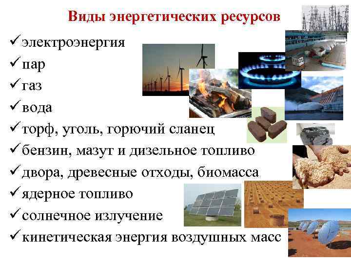 Виды энергетических ресурсов ü электроэнергия ü пар ü газ ü вода ü торф, уголь,