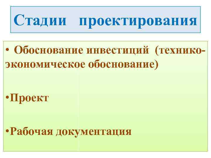 Стадии проектирования • Обоснование инвестиций (техникоэкономическое обоснование) • Проект • Рабочая документация 