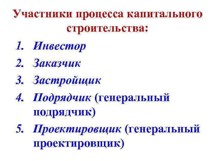 Участники процесса капитального строительства: 1. Инвестор 2. Заказчик 3. Застройщик 4. Подрядчик (генеральный подрядчик)