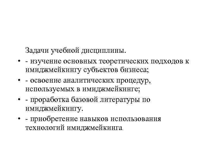  • • Задачи учебной дисциплины. - изучение основных теоретических подходов к имиджмейкингу субъектов