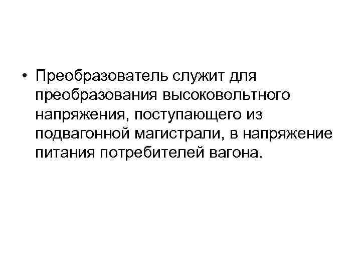  • Преобразователь служит для преобразования высоковольтного напряжения, поступающего из подвагонной магистрали, в напряжение