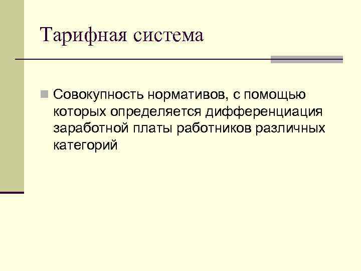Тарифная система n Совокупность нормативов, с помощью которых определяется дифференциация заработной платы работников различных
