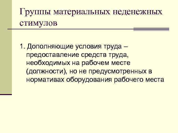 Группы материальных неденежных стимулов 1. Дополняющие условия труда – предоставление средств труда, необходимых на