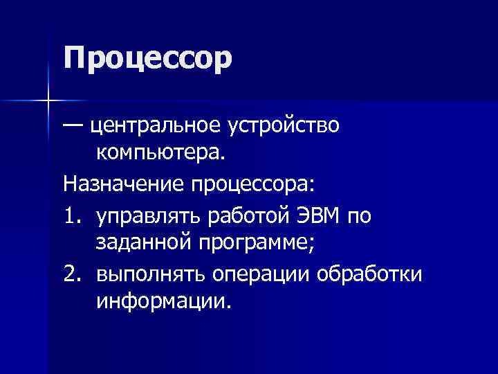 Процессор — центральное устройство компьютера. Назначение процессора: 1. управлять работой ЭВМ по заданной программе;