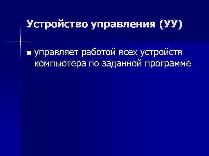 Устройство управления (УУ) n управляет работой всех устройств компьютера по заданной программе 