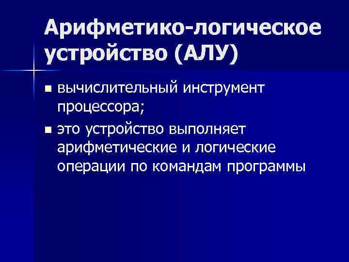 Арифметико-логическое устройство (АЛУ) вычислительный инструмент процессора; n это устройство выполняет арифметические и логические операции