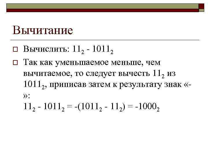 Вычитание o o Вычислить: 112 - 10112 Так как уменьшаемое меньше, чем вычитаемое, то