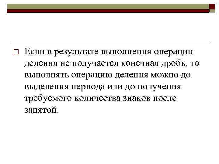 o Если в результате выполнения операции деления не получается конечная дробь, то выполнять операцию