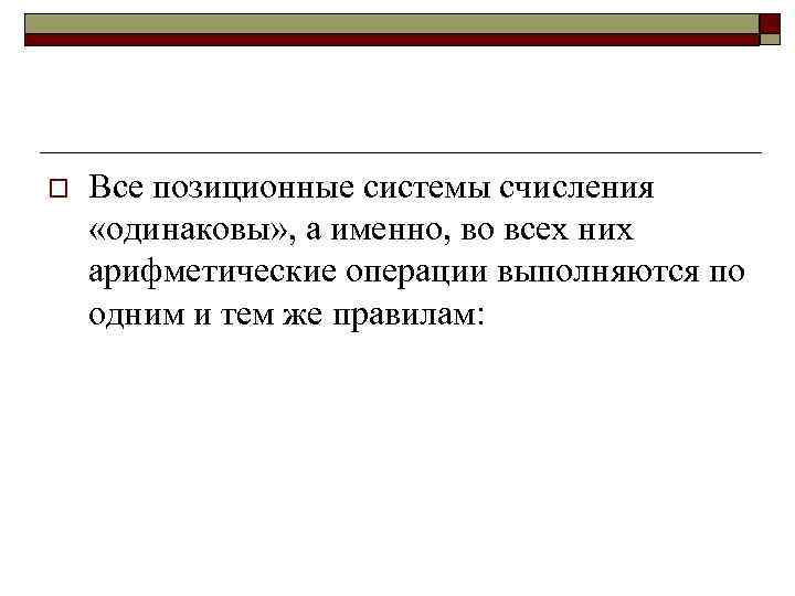 o Все позиционные системы счисления «одинаковы» , а именно, во всех них арифметические операции