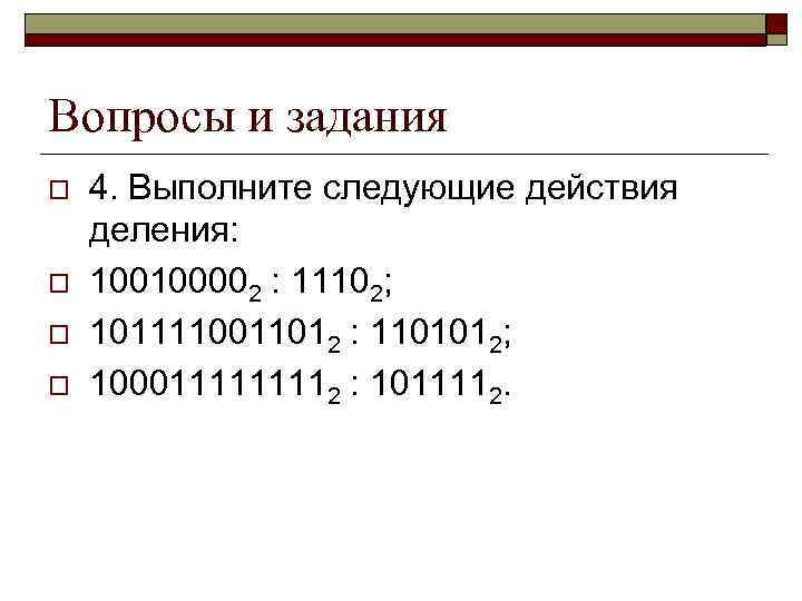 Вопросы и задания o o 4. Выполните следующие действия деления: 100100002 : 11102; 1011110011012