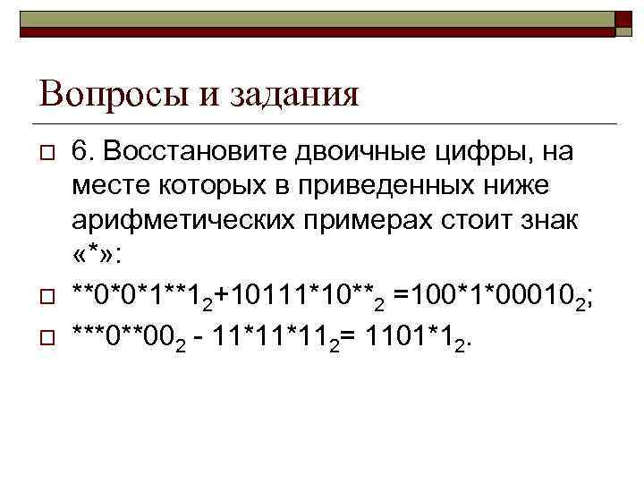 Вопросы и задания o o o 6. Восстановите двоичные цифры, на месте которых в