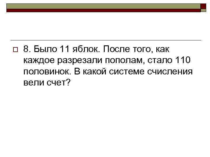 o 8. Было 11 яблок. После того, как каждое разрезали пополам, стало 110 половинок.