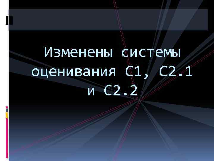 Изменены системы оценивания С 1, С 2. 1 и С 2. 2 