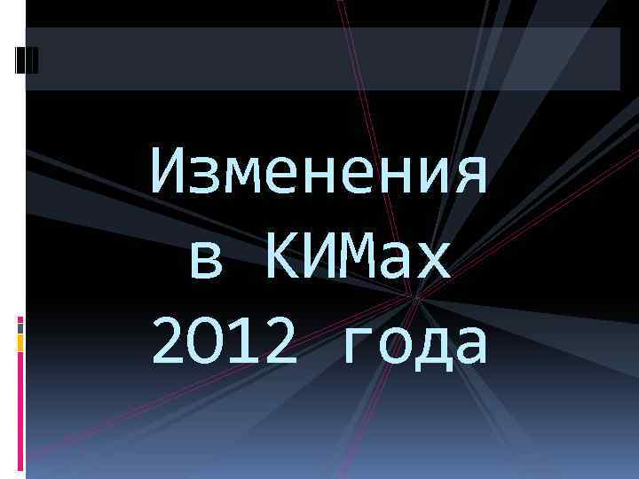 Изменения в КИМах 2 O 12 года 