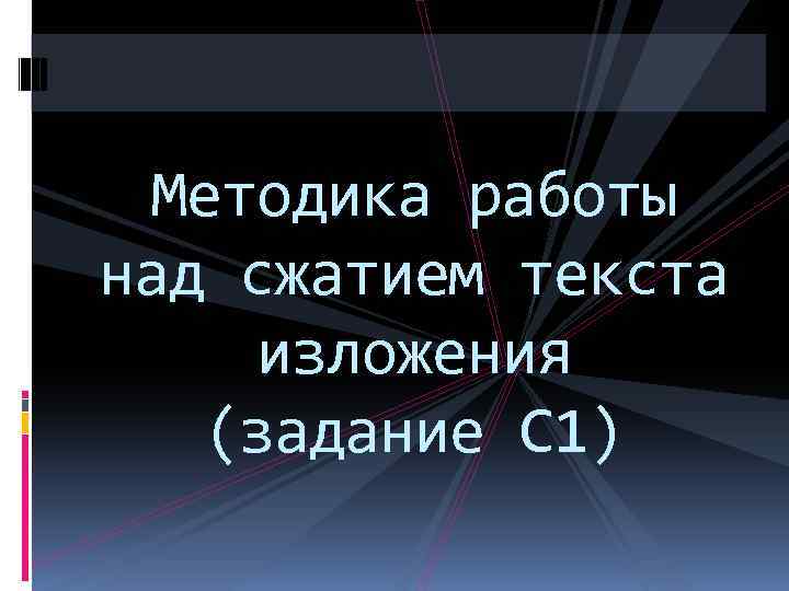 Методика работы над сжатием текста изложения (задание С 1) 