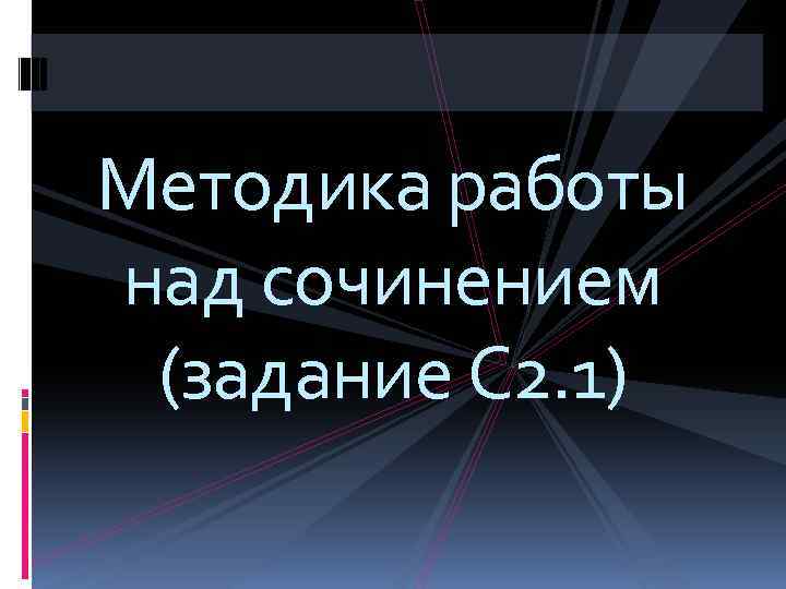 Методика работы над сочинением (задание С 2. 1) 