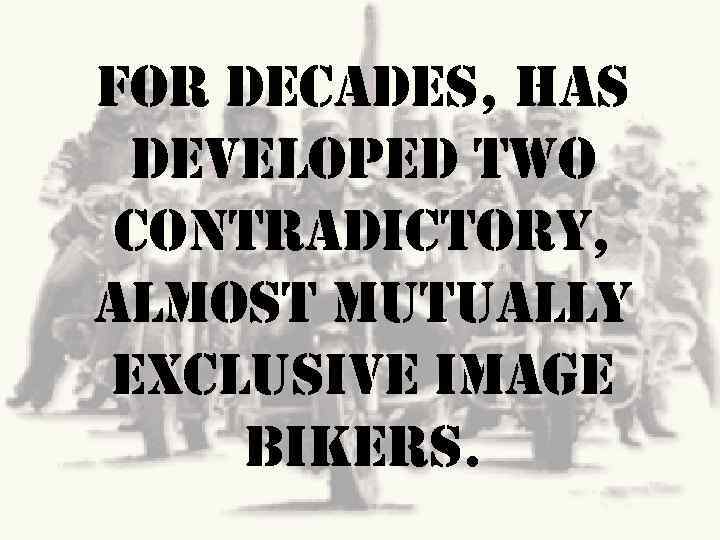 For decades, has developed two contradictory, almost mutually exclusive image bikers. 