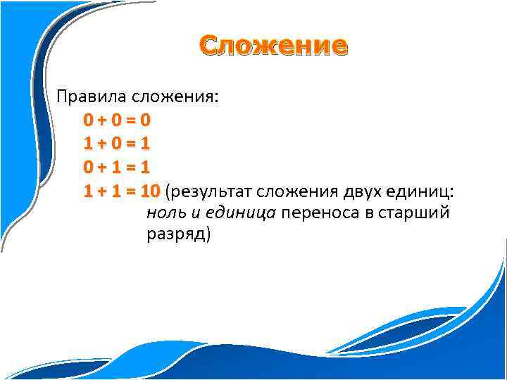 Сложение Правила сложения: 0+0=0 1+0=1 0+1=1 1 + 1 = 10 (результат сложения двух