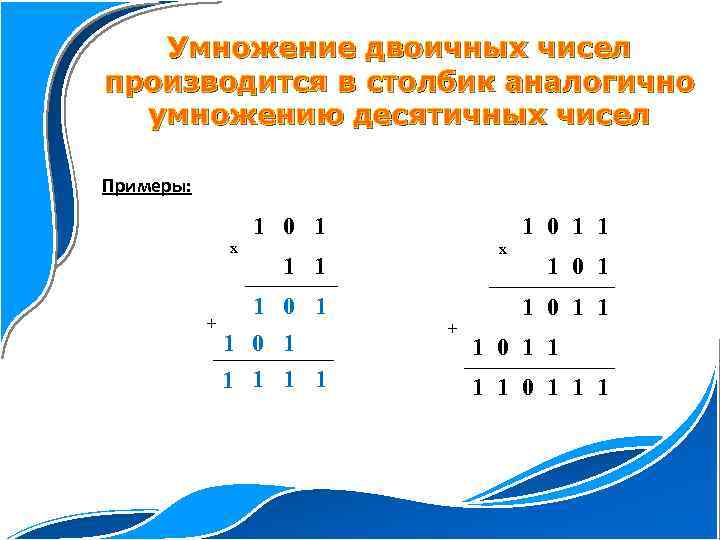 Умножение двоичных чисел производится в столбик аналогично умножению десятичных чисел Примеры: x + 1