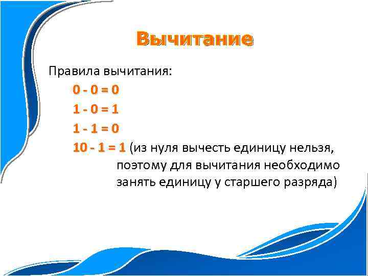 Вычитание Правила вычитания: 0 -0=0 1 -0=1 1 -1=0 10 - 1 = 1