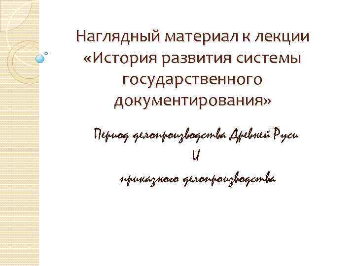 Наглядный материал к лекции «История развития системы государственного документирования» Период делопроизводства Древней Руси И