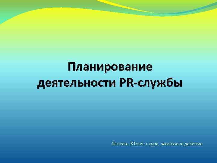 Планирование деятельности PR-службы Лаптева Юлия, 1 курс, заочное отделение 