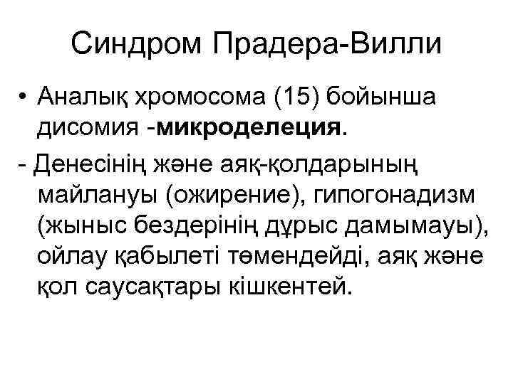 Синдром Прадера-Вилли • Аналық хромосома (15) бойынша дисомия -микроделеция. - Денесінің және аяқ-қолдарының майлануы