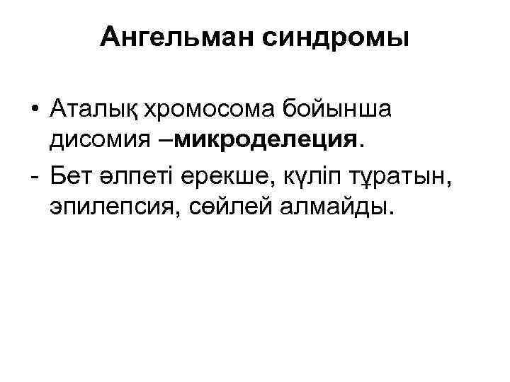 Ангельман синдромы • Аталық хромосома бойынша дисомия –микроделеция. - Бет әлпеті ерекше, күліп тұратын,