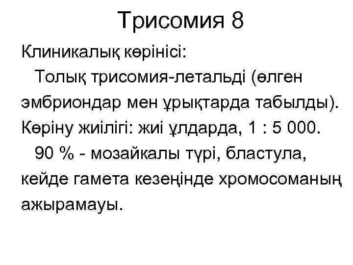 Трисомия 8 Клиникалық көрінісі: Толық трисомия-летальді (өлген эмбриондар мен ұрықтарда табылды). Көріну жиілігі: жиі