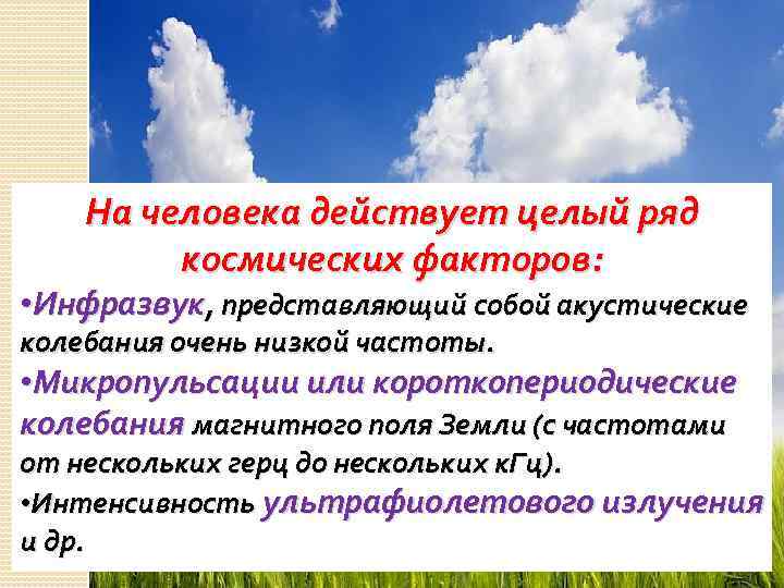 На человека действует целый ряд космических факторов: • Инфразвук, представляющий собой акустические колебания очень