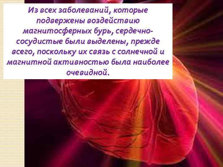 Из всех заболеваний, которые подвержены воздействию магнитосферных бурь, сердечнососудистые были выделены, прежде всего, поскольку