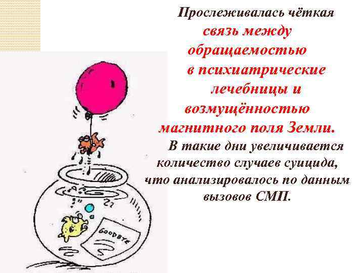Прослеживалась чёткая связь между обращаемостью в психиатрические лечебницы и возмущённостью магнитного поля Земли. В