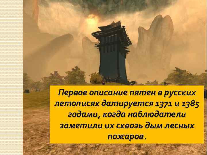 Первое описание пятен в русских летописях датируется 1371 и 1385 годами, когда наблюдатели заметили