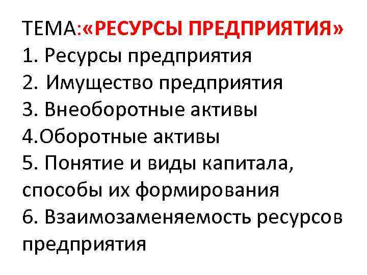 ТЕМА: «РЕСУРСЫ ПРЕДПРИЯТИЯ» 1. Ресурсы предприятия 2. Имущество предприятия 3. Внеоборотные активы 4. Оборотные