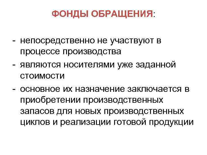 ФОНДЫ ОБРАЩЕНИЯ: - непосредственно не участвуют в процессе производства - являются носителями уже заданной