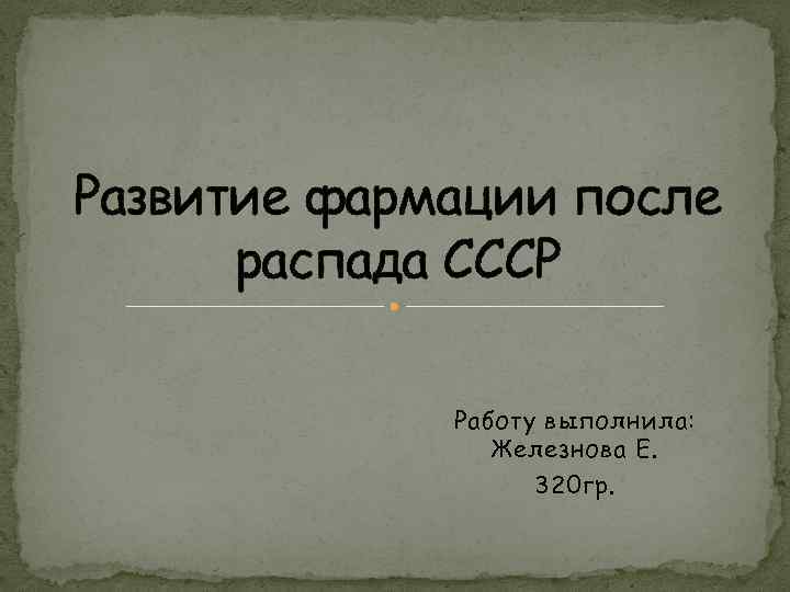 Развитие фармации после распада СССР Работу выполнила: Железнова Е. 320 гр. 