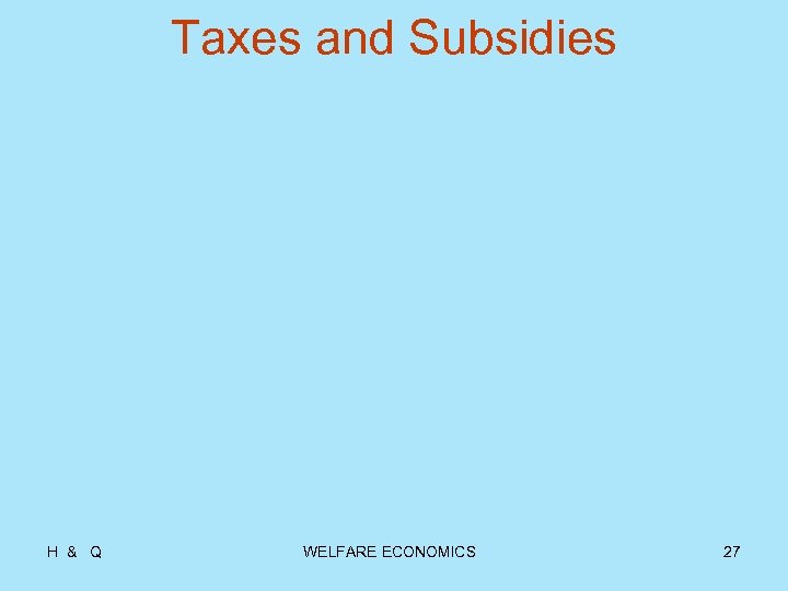 Taxes and Subsidies H & Q WELFARE ECONOMICS 27 