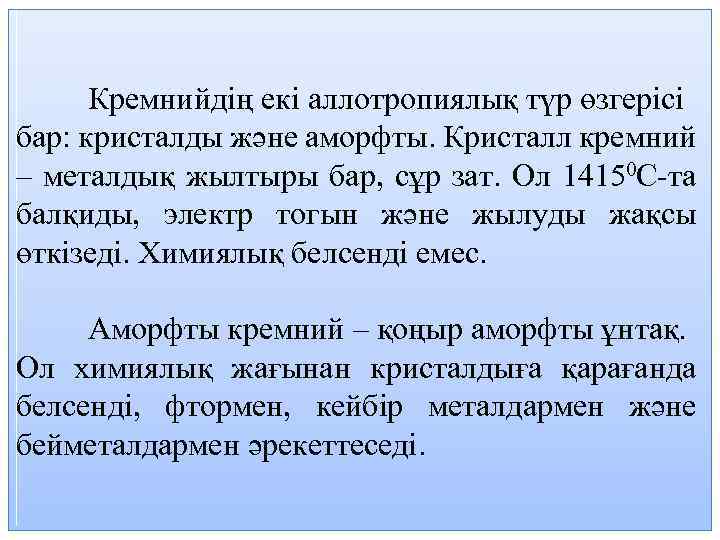 Кремнийдің екі аллотропиялық түр өзгерісі бар: кристалды және аморфты. Кристалл кремний – металдық жылтыры