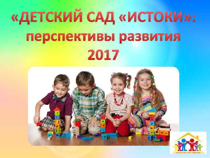  «ДЕТСКИЙ САД «ИСТОКИ» : перспективы развития 2017 