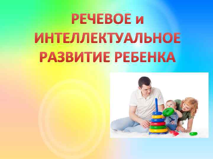 РЕЧЕВОЕ и ИНТЕЛЛЕКТУАЛЬНОЕ РАЗВИТИЕ РЕБЕНКА 