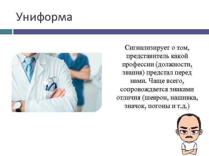 Униформа Сигнализирует о том, представитель какой профессии (должности, звания) предстал перед нами. Чаще всего,